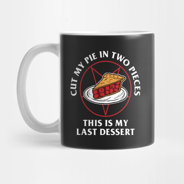 Cut My Pie In Two Pieces This Is My Last Desert by dumbshirts